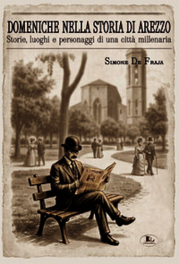Domeniche nella storia di Arezzo. Storie, luoghi e personaggi di una città millenaria