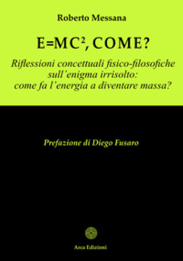 E = mc², come? Riflessioni concettuali fisico-filosofiche sull'enigma irrisolto: come l'energia a diventare massa?