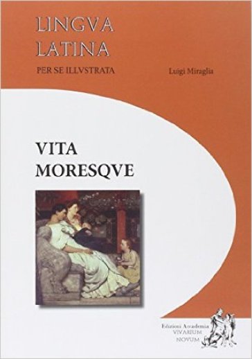 Lingua latina per se illustrata. Vita moresque. Per i Licei e gli Ist. magistrali