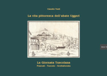 La vita pittoresca dell'abate Uggeri. La giornata tuscolana. Vol. 1