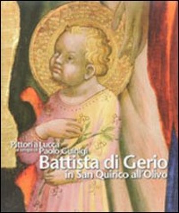 Pittori a Lucca al tempo di Paolo Guinigi. Battista di Gerio in San Quirico all'Olivo. Ediz. illustrata