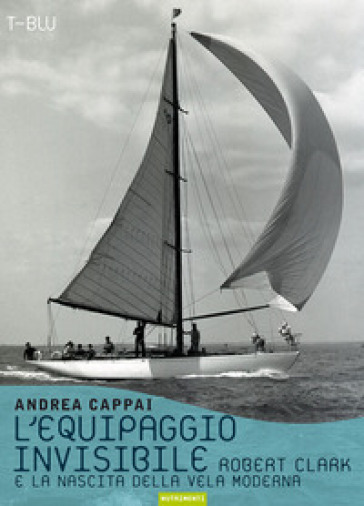 L'equipaggio invisibile. Robert Clark e la nascita della vela moderna