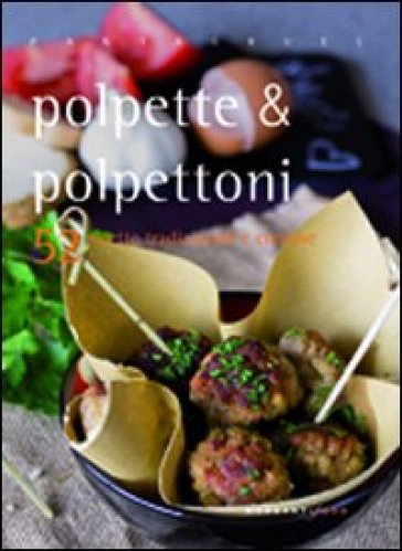 Polpette &amp; polpettoni. 52 ricette tradizionali e creative