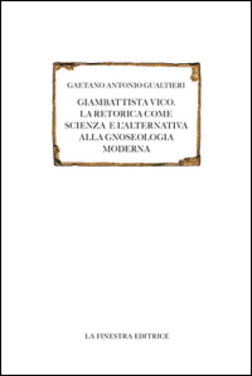 Giambattista Vico. La retorica come scienza e l'alternativa alla gnoseologia moderna