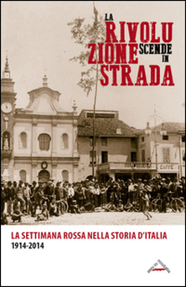 La rivoluzione scende in strada. La settimana rossa nella storia d'Italia 1914-2014