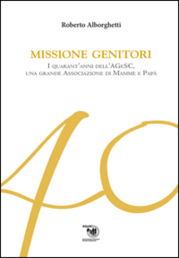 Missione genitori. I quarant'anni dell'AGeSC, una grande Associazione di mamme e papà