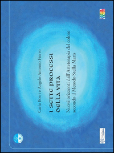 I sette processi della vita. Nuovi orizzonti dall'arteterapia del colore secondo il meotodo Stella Maris