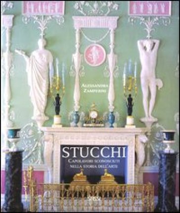 Stucchi. Capolavori sconosciuti nella storia dell'arte. Ediz. illustrata