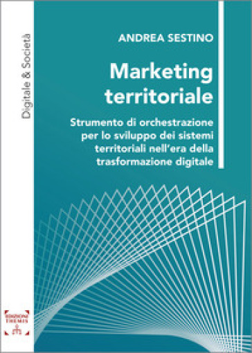 Marketing territoriale. Strumento di orchestrazione per lo sviluppo dei sistemi territoriali nell'era della trasformazione digitale. Ediz. integrale