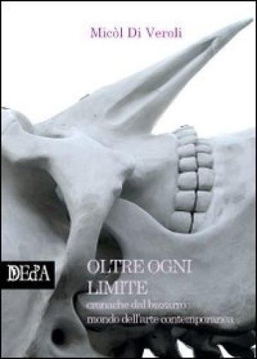 Oltre Ogni Limite. Cronache Dal Bizzarro Mondo Dell'arte Contemporanea