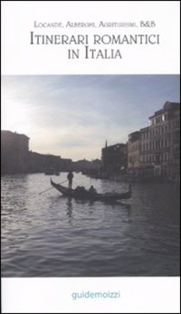 Itinerari romantici in Italia. Locande, alberghi, agriturismi, B&amp;B
