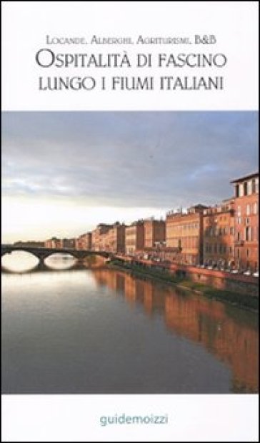 Ospitalità di fascino lungo i fiumi italiani. Alberghi, locande, agriturismi, hotel, B&amp;B