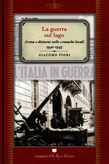 La guerra sul lago. Arona e dintorni nelle cronache locali 1940-1945. Nuova ediz.