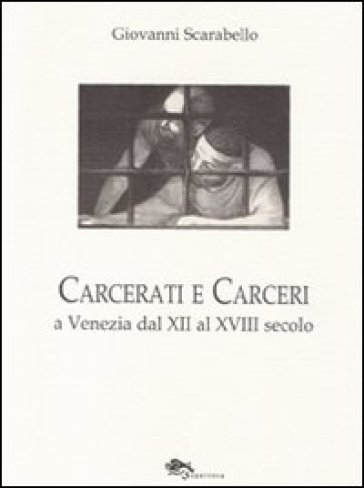 Carcerati E Carceri A Venezia Dal Xii Al Xviii Secolo