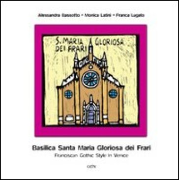 Basilica Santa Maria Gloriosa dei Frari. Franciscain gothic style in Venice. Ediz. illustrata