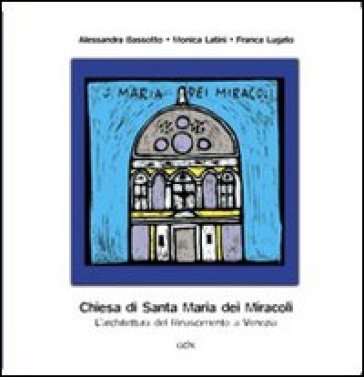 La chiesa di Santa Maria dei miracoli. L'architettura del Rinascimento a Venezia. Ediz. illustrata
