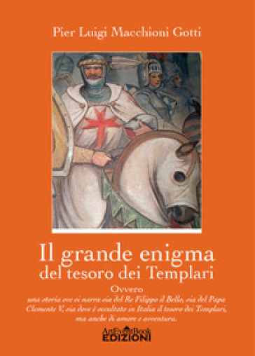 Il grande enigma del tesoro dei Templari ovvero Una storia ove si narra sia del Re Filippo il Bello, sia del Papa Clemente V, sia dov'è occultato in I