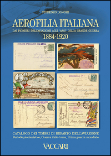 Aerofilia Italiana 1884-1920. Dai pionieri dell'aviazione agli «Assi» della grande guerra. Ediz. illustrata