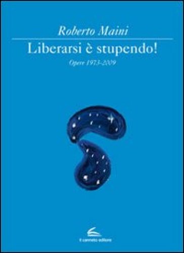 Libeararsi è stupendo! Opere 1973-2009. Ediz. illustrata