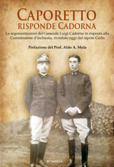 Caporetto, Risponde Cadorna. Le Argomentazioni Del Generale Luigi Cadorna In Risposta Alla Commissione D'inchiesta, Rivisitate Oggi Dal Nipote Carlo