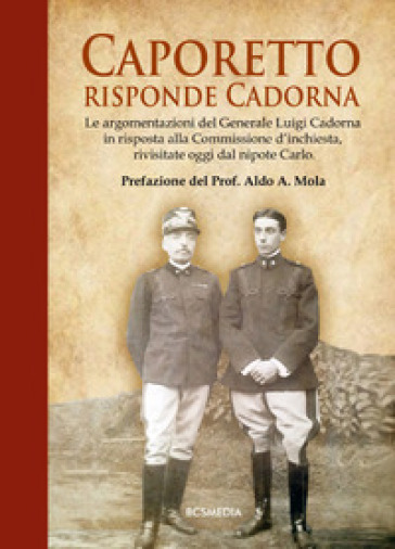 Caporetto, Risponde Cadorna. Le Argomentazioni Del Generale Luigi Cadorna In Risposta Alla Commissione D'inchiesta, Rivisitate Oggi Dal Nipote Carlo
