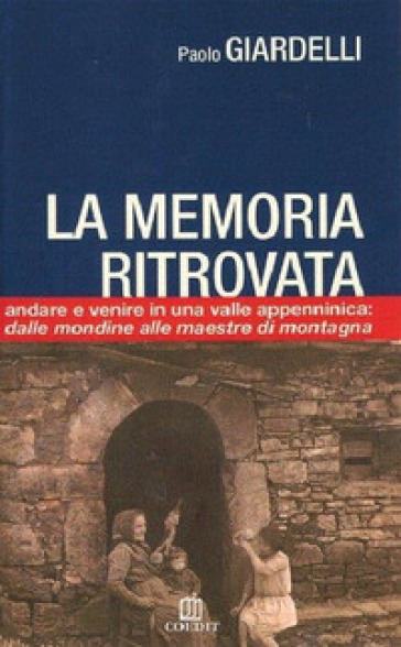 La Memoria Ritrovata. Andare E Venire In Una Valle Appenninica: Dalle Mondine Alle Maestre Di Montagna