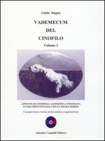 Vademecum del cinofilo. Vol. 2: Appunti di cinofilia agonistica nostrana ultratrentennale con i cani da ferma. Consapevolezza tecnica teorico-pratica e regolamentare