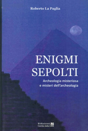 Enigmi sepolti. Archeologia misteriosa e misteri dell'archeologia