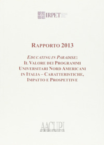 Rapporto 2013. Educating in paradise. Il valore dei programmi universitari nord americani in Italia, caratteristiche impatto e prospetti