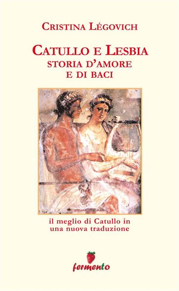 Catullo e Lesbia. Storia d'amore e di baci - Il meglio di Catullo con nuove traduzione di Cristina Légovich