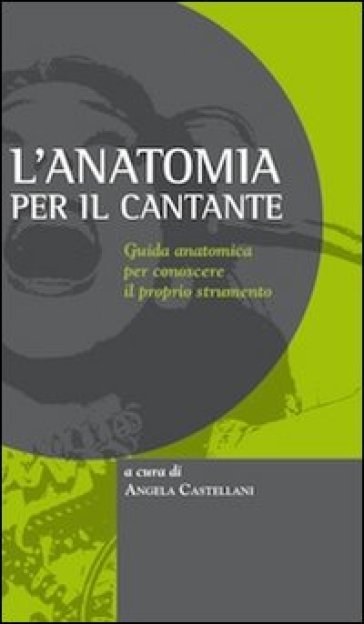 L'anatomia Per Il Cantante: Guida Anatomica Per Conoscere Il Proprio Strumento