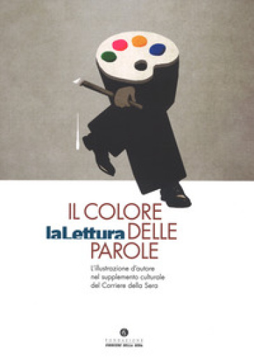 Il colore delle parole. «La lettura». L'illustrazione d'autore nel supplemento culturale del «Corriere della sera». Catalogo della mostra (Milano, 15