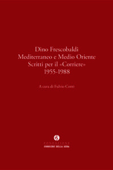 Dino Frescobaldi. Mediterraneo e Medio Oriente. Scritti per il «Corriere» 1955-1988