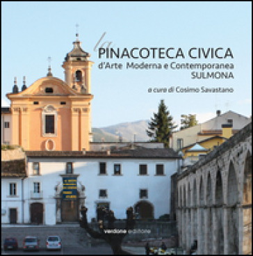 La Pinacoteca Civica d'Arte Moderna e Contemporanea. Sulmona. Ediz. illustrata