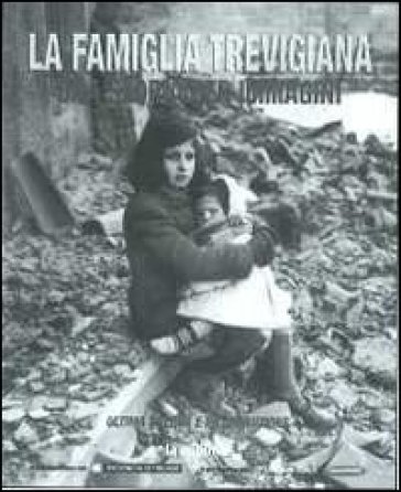 La famiglia trevigiana. Una storia per immagini. Vol. 3: Ultima guerra e ricostruzione