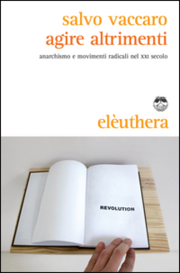 Agire altrimenti. Anarchismo e movimenti radicali nel XXI secolo