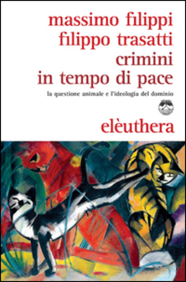 Crimini In Tempo Di Pace. La Questione Animale E L'ideologia Del Dominio