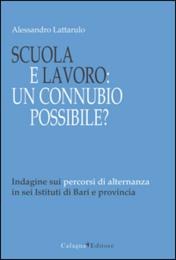 Scuola e lavoro. Un connubio possibile? Indagine sui percorsi di alternanza in sei Istituti di Bari e provincia