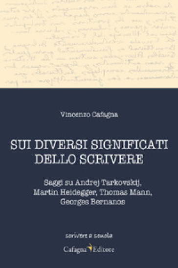 Sui diversi significati dello scrivere. Saggi su Andrej Tarkovskij, Martin Heidegger, Thomas Mann, Georges Bernanos