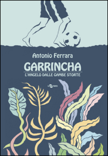 Garrincha. L'angelo dalle gambe storte
