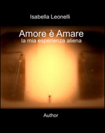 Amore è Amare. La Mia Esperienza Aliena