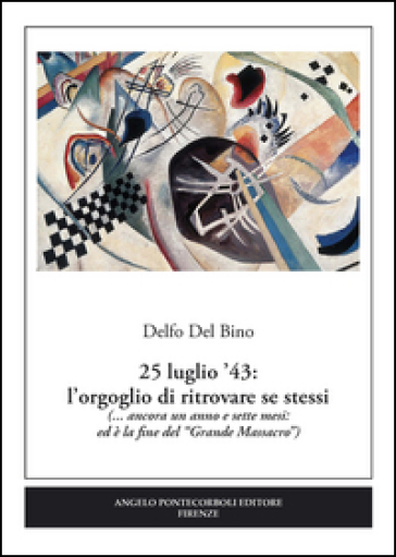 25 luglio '43. L'orgoglio di ritrovare se stessi (... ancora un anno e sette mesi: ed è la fine del «Grande Massacro»)