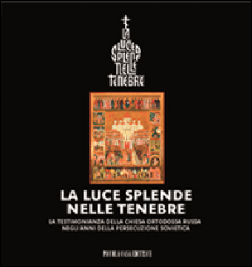 La luce splende nelle tenebre. La testimonianza della Chiesa ortodossa russa negli anni della persecuzione sovietica