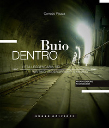 Buio dentro. L'età leggendaria del writing underground a Milano (1987-1998). Ediz. a colori
