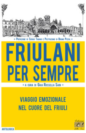 Friulani Per Sempre. Viaggio Emozionale Nel Cuore Del Friuli