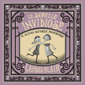 Le sorelle invidiose e altre storie morbose. Ediz. illustrata