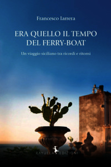 Era quello il tempo del Ferry-Boat. Un viaggio siciliano tra ricordi e ritorni