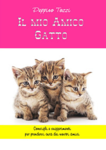 Il mio amico gatto. Consigli e suggerimenti per prendersi cura dei nostri amici