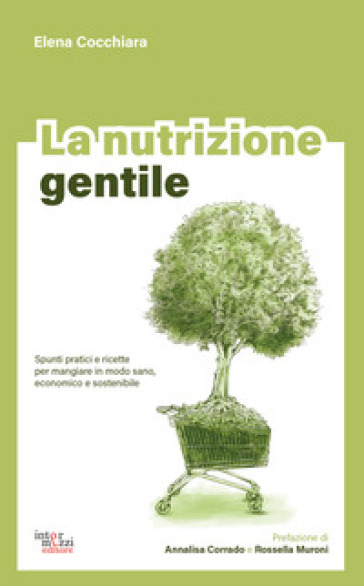 La nutrizione gentile. Spunti pratici e ricette per mangiare in modo sano, economico e sostenibile