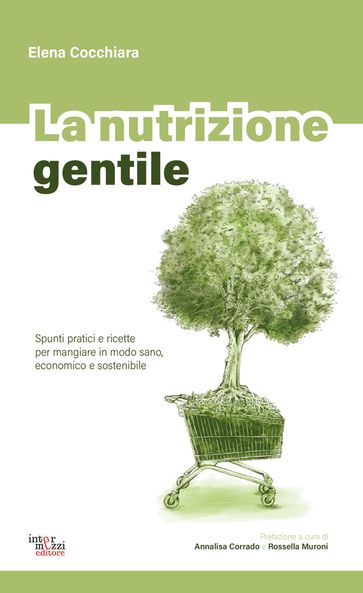 La nutrizione gentile. Spunti pratici e ricette per mangiare in modo sano, economico e sostenibile